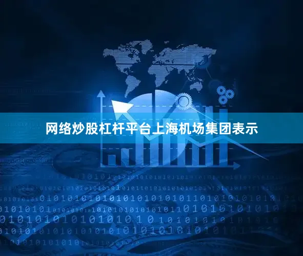 网络炒股杠杆平台　　上海机场集团表示