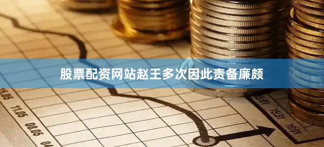 股票配资网站赵王多次因此责备廉颇