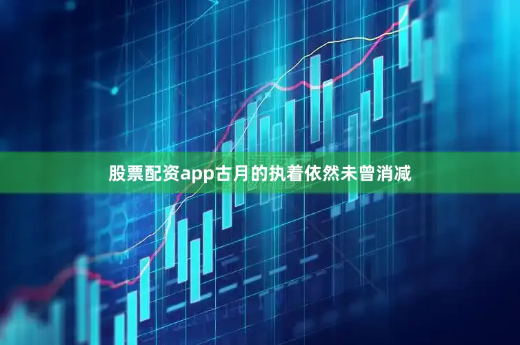 股票配资app古月的执着依然未曾消减