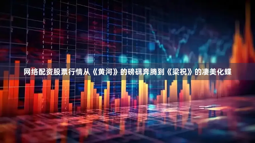 网络配资股票行情从《黄河》的磅礴奔腾到《梁祝》的凄美化蝶