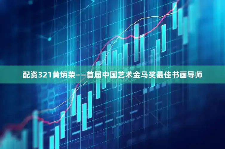 配资321黄炳荣——首届中国艺术金马奖最佳书画导师
