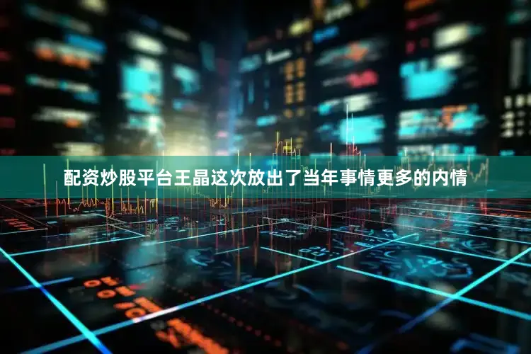 配资炒股平台王晶这次放出了当年事情更多的内情