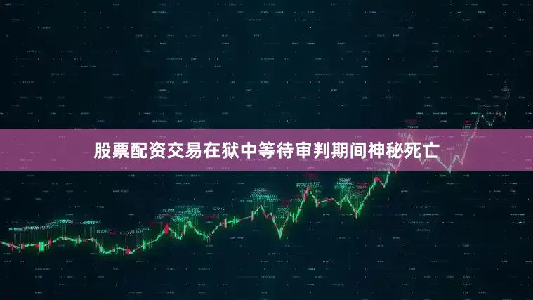 股票配资交易在狱中等待审判期间神秘死亡