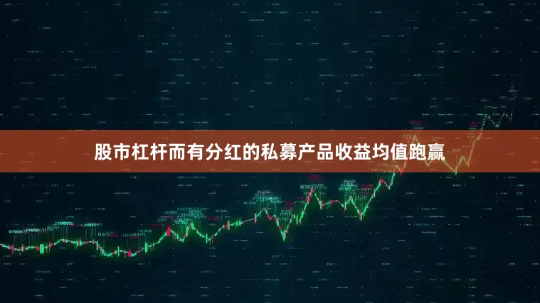 股市杠杆而有分红的私募产品收益均值跑赢
