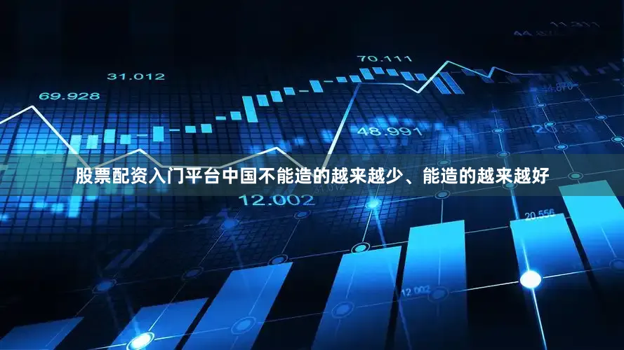 股票配资入门平台中国不能造的越来越少、能造的越来越好