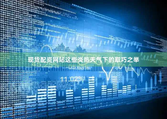 现货配资网站这些炎热天气下的取巧之举