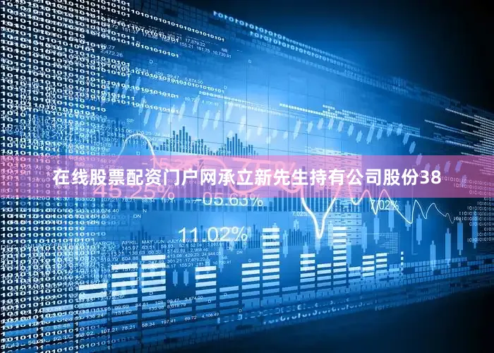 在线股票配资门户网承立新先生持有公司股份38