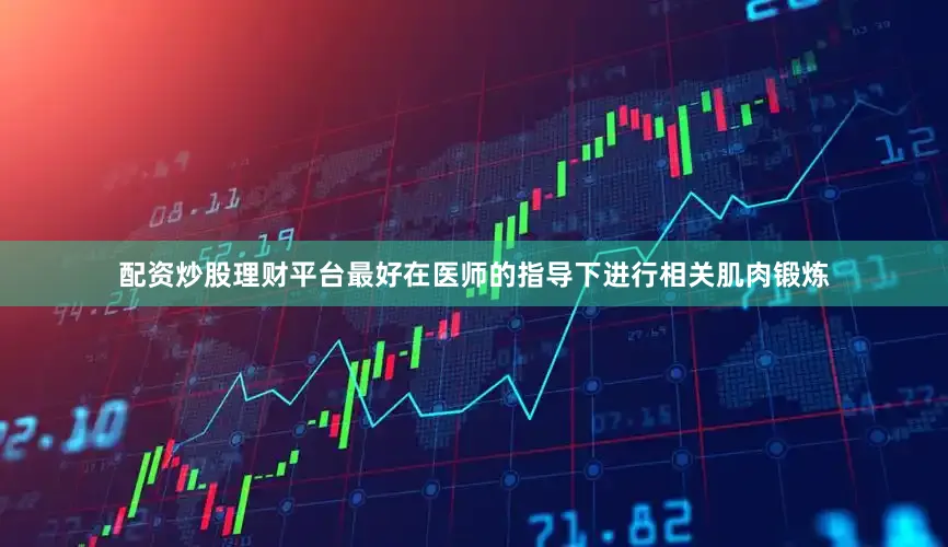 配资炒股理财平台最好在医师的指导下进行相关肌肉锻炼