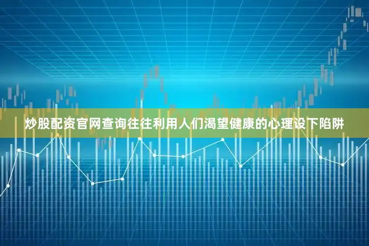 炒股配资官网查询往往利用人们渴望健康的心理设下陷阱