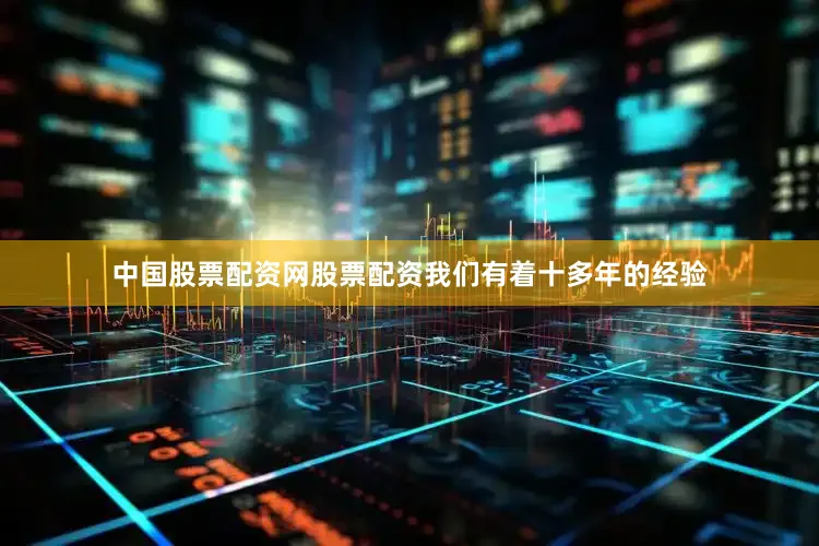 中国股票配资网股票配资我们有着十多年的经验