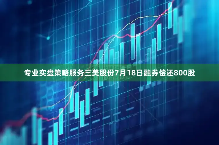 专业实盘策略服务三美股份7月18日融券偿还800股