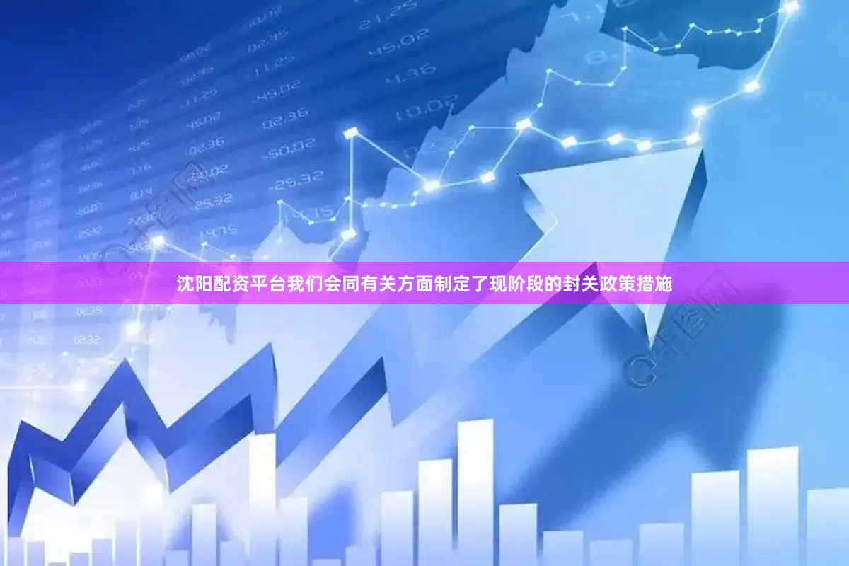 沈阳配资平台我们会同有关方面制定了现阶段的封关政策措施