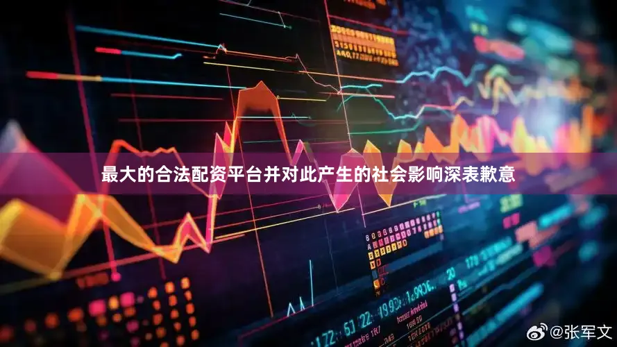 最大的合法配资平台并对此产生的社会影响深表歉意