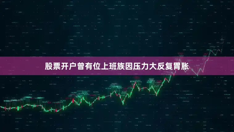 股票开户曾有位上班族因压力大反复胃胀