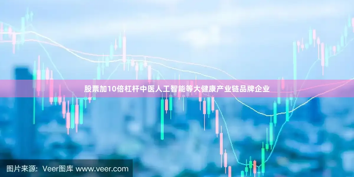 股票加10倍杠杆中医人工智能等大健康产业链品牌企业