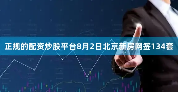 正规的配资炒股平台8月2日北京新房网签134套