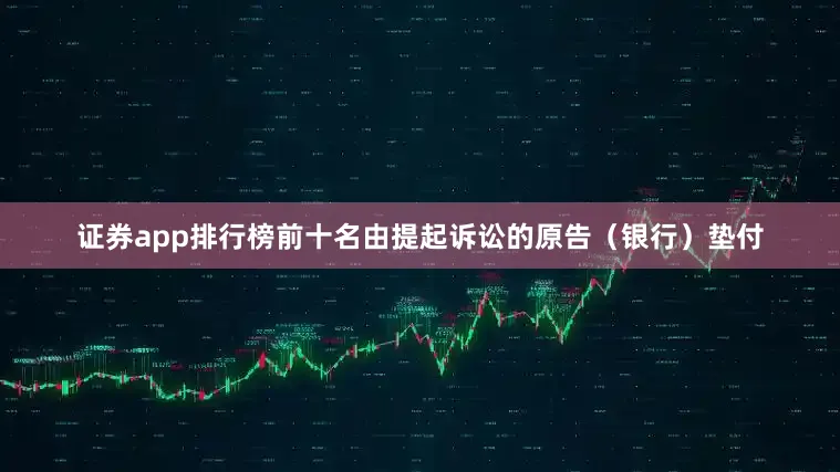 证券app排行榜前十名由提起诉讼的原告（银行）垫付