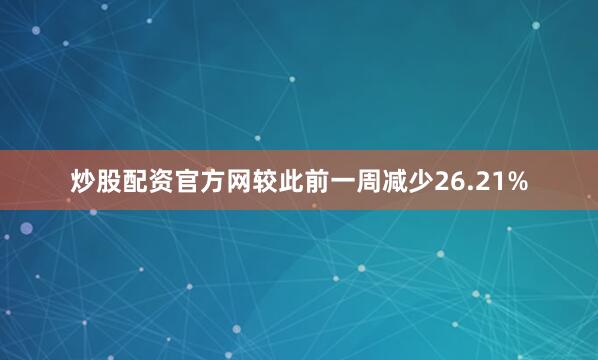 炒股配资官方网较此前一周减少26.21%
