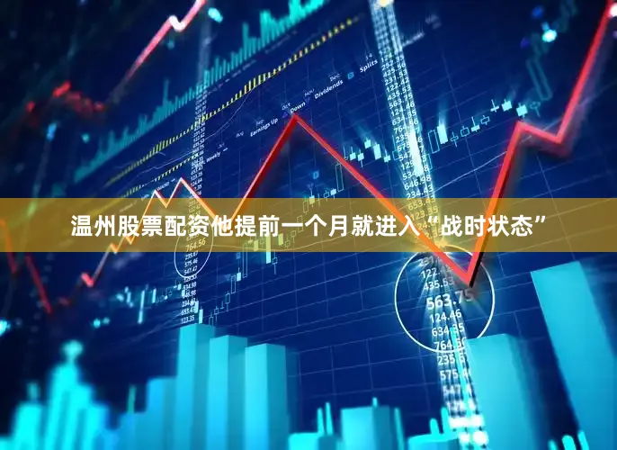 温州股票配资他提前一个月就进入“战时状态”