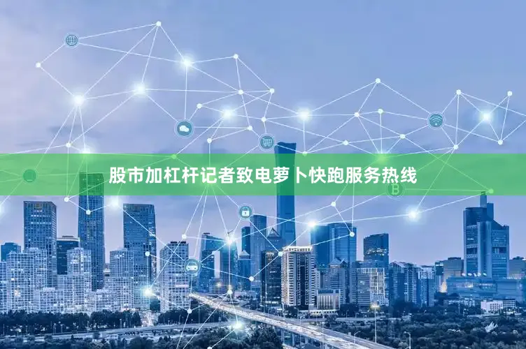 股市加杠杆记者致电萝卜快跑服务热线