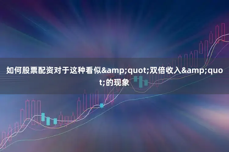 如何股票配资对于这种看似&quot;双倍收入&quot;的现象