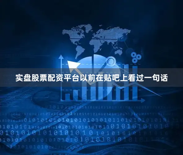 实盘股票配资平台以前在贴吧上看过一句话
