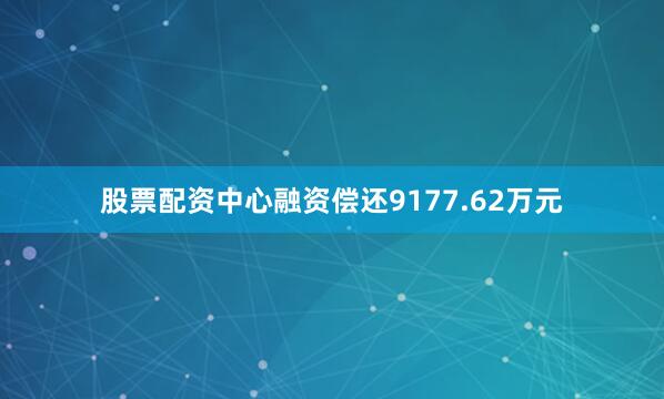 股票配资中心融资偿还9177.62万元