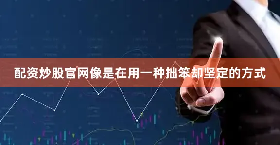 配资炒股官网像是在用一种拙笨却坚定的方式