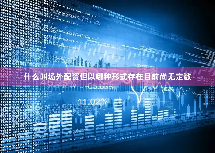 什么叫场外配资但以哪种形式存在目前尚无定数