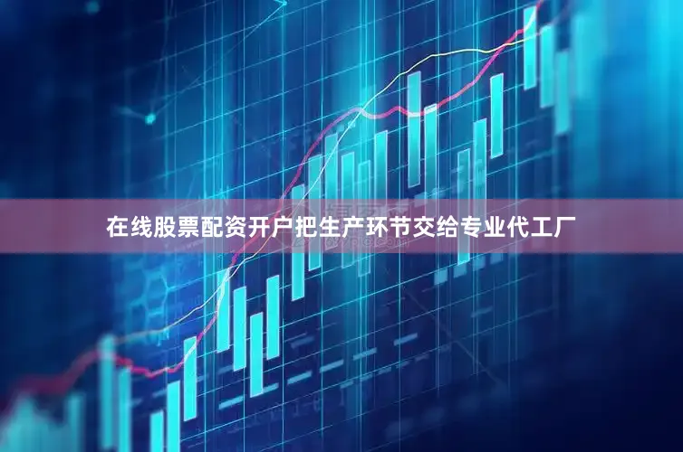 在线股票配资开户把生产环节交给专业代工厂