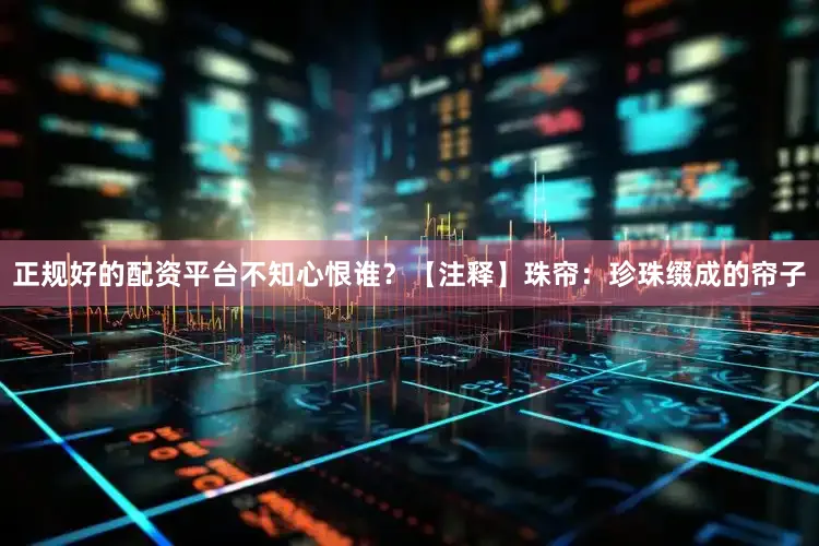 正规好的配资平台不知心恨谁？【注释】珠帘：珍珠缀成的帘子