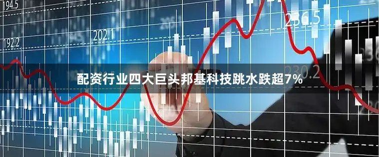 配资行业四大巨头邦基科技跳水跌超7%