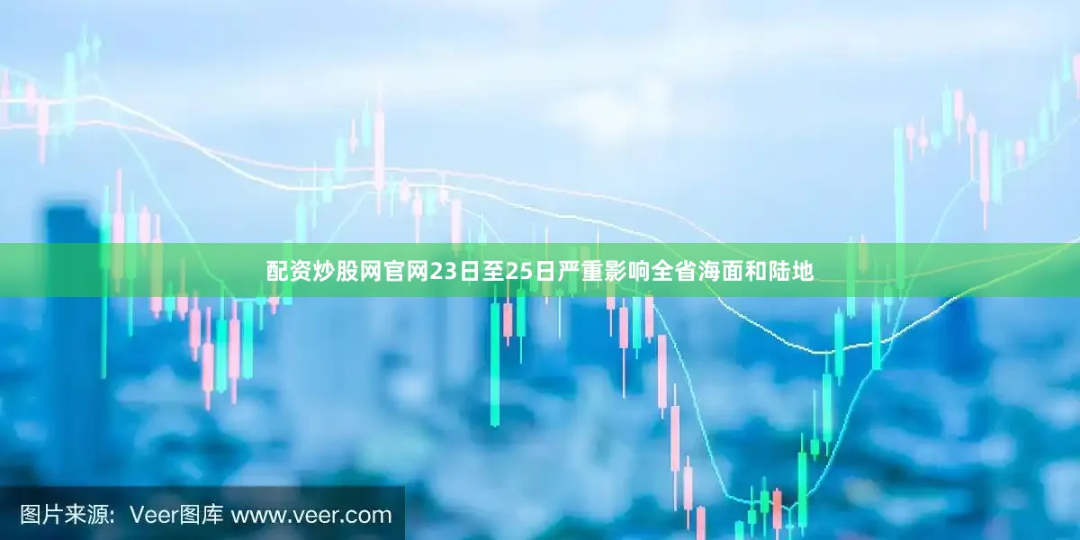 配资炒股网官网23日至25日严重影响全省海面和陆地