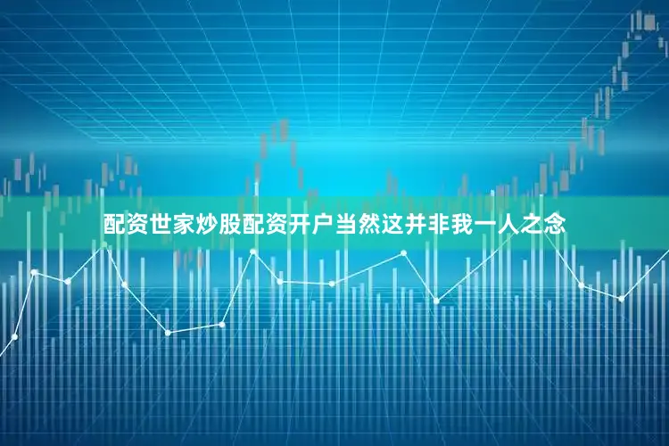 配资世家炒股配资开户当然这并非我一人之念