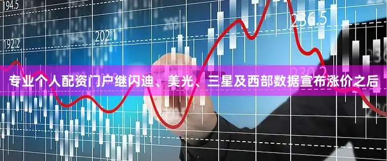 专业个人配资门户　　继闪迪、美光、三星及西部数据宣布涨价之后