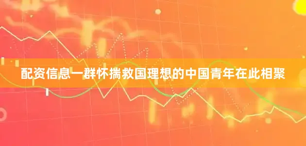 配资信息一群怀揣救国理想的中国青年在此相聚