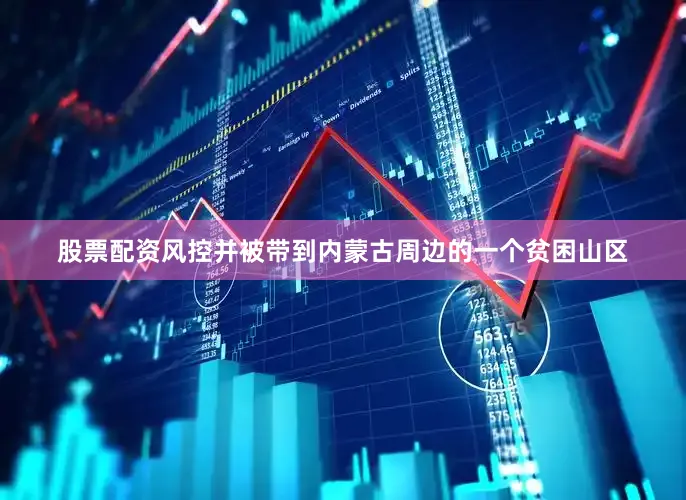股票配资风控并被带到内蒙古周边的一个贫困山区