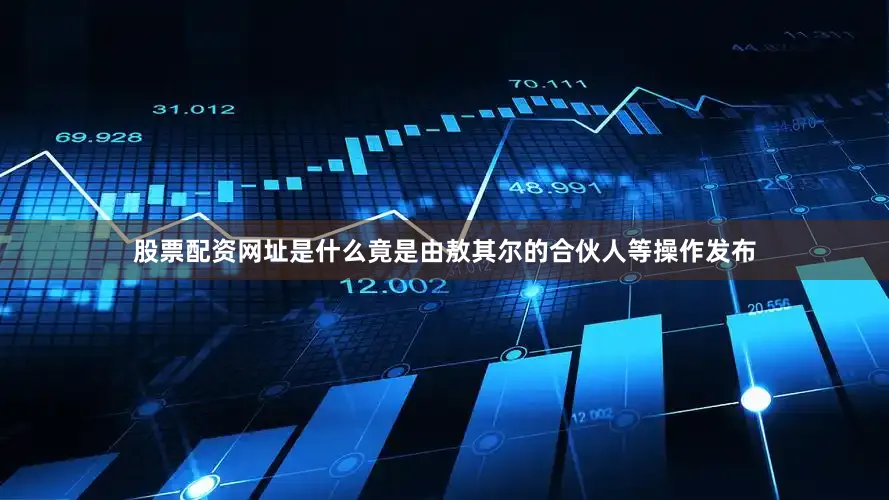 股票配资网址是什么竟是由敖其尔的合伙人等操作发布