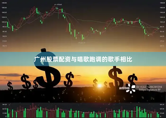 广州股票配资与唱歌跑调的歌手相比