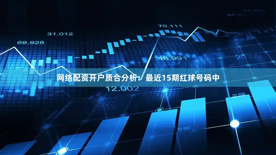 网络配资开户　　质合分析：最近15期红球号码中
