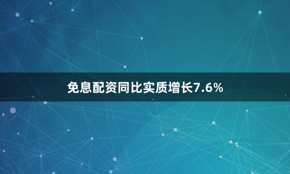 免息配资同比实质增长7.6%