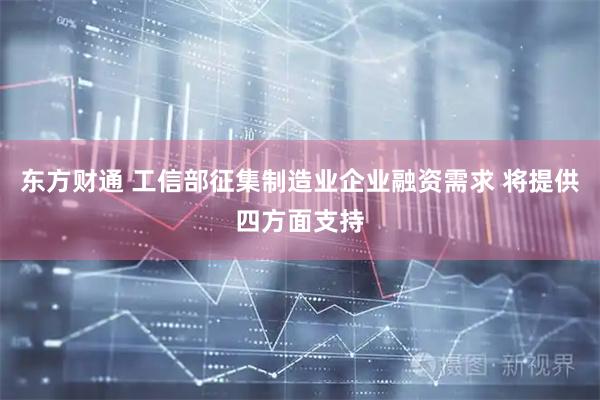 东方财通 工信部征集制造业企业融资需求 将提供四方面支持