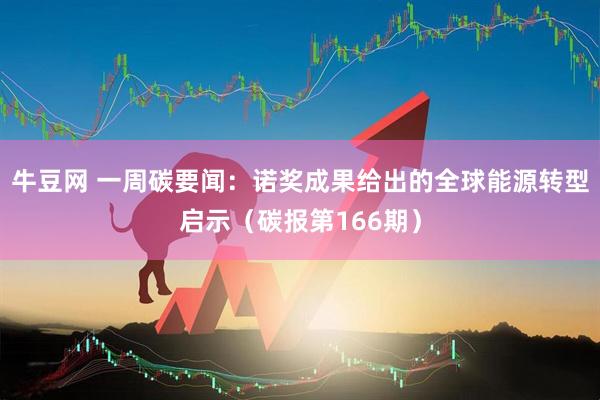 牛豆网 一周碳要闻：诺奖成果给出的全球能源转型启示（碳报第166期）